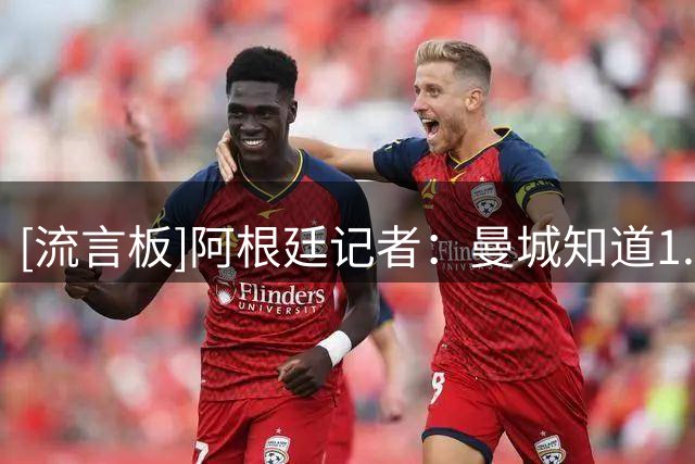 [流言板]阿根廷记者：曼城知道1.3亿镑切尔西就放人；恩佐会大幅涨薪